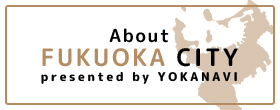 About FUKUOKA CITY presented by YOKANAVI